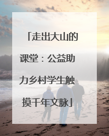 走出大山的课堂：公益助力乡村学生触摸千年文脉