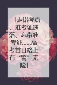 走错考点、准考证遗落、忘带准考证……高考首日路上有“警”无险