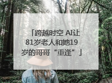 跨越时空 AI让81岁老人和她19岁的哥哥“重逢”