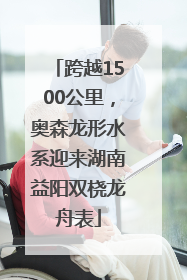 跨越1500公里，奥森龙形水系迎来湖南益阳双桡龙舟表