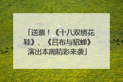 送票！《十八双绣花鞋》、《吕布与貂蝉》演出本周精彩来袭