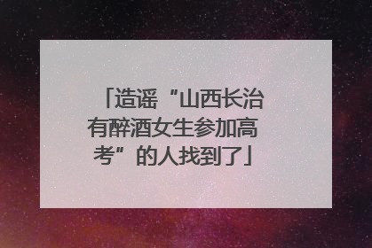造谣“山西长治有醉酒女生参加高考”的人找到了