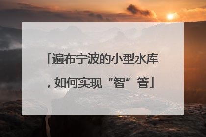 遍布宁波的小型水库，如何实现“智”管