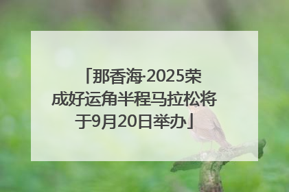那香海·2025荣成好运角半程马拉松将于9月20日举办