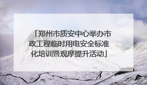 郑州市质安中心举办市政工程临时用电安全标准化培训暨观摩提升活动