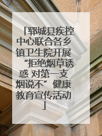郓城县疾控中心联合各乡镇卫生院开展“拒绝烟草诱惑 对第一支烟说不”健康教育宣传活动