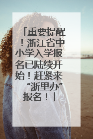 重要提醒！浙江省中小学入学报名已陆续开始！赶紧来“浙里办”报名！