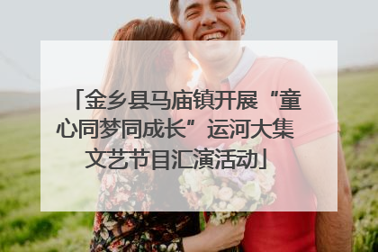 金乡县马庙镇开展“童心同梦同成长”运河大集文艺节目汇演活动