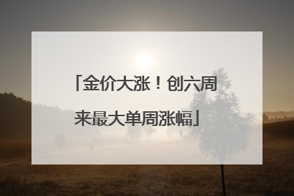 金价大涨！创六周来最大单周涨幅