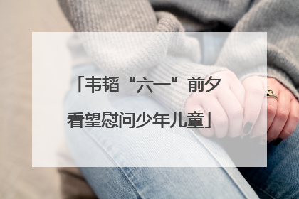 韦韬“六一”前夕看望慰问少年儿童