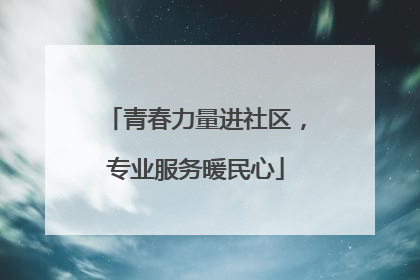 青春力量进社区，专业服务暖民心
