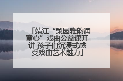 靖江“梨园雅韵润童心”戏曲公益课开讲 孩子们沉浸式感受戏曲艺术魅力
