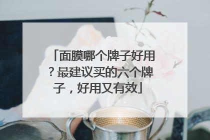 面膜哪个牌子好用？最建议买的六个牌子，好用又有效