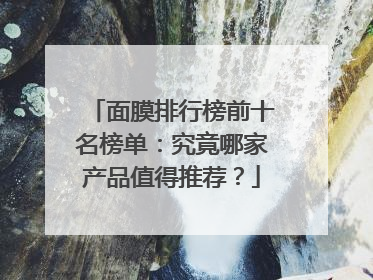 面膜排行榜前十名榜单：究竟哪家产品值得推荐？