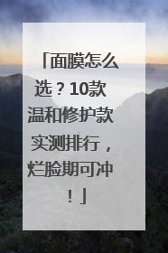 面膜怎么选？10款温和修护款实测排行，烂脸期可冲！