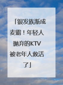 银发族渐成麦霸！年轻人抛弃的KTV被老年人救活了