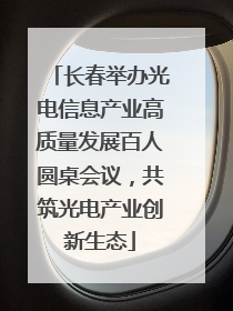 长春举办光电信息产业高质量发展百人圆桌会议，共筑光电产业创新生态