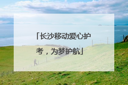 长沙移动爱心护考，为梦护航