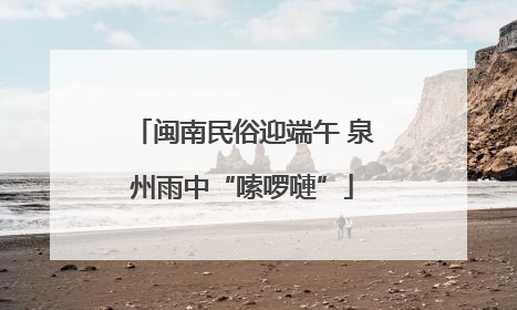 闽南民俗迎端午 泉州雨中“嗦啰嗹”