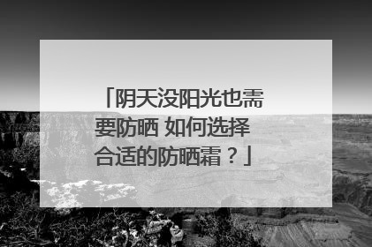 阴天没阳光也需要防晒 如何选择合适的防晒霜？