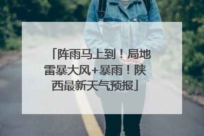 阵雨马上到！局地雷暴大风+暴雨！陕西最新天气预报