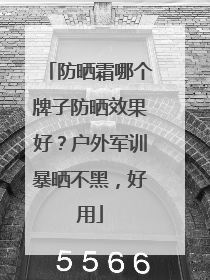 防晒霜哪个牌子防晒效果好？户外军训暴晒不黑，好用