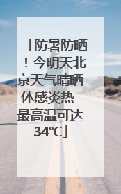 防暑防晒！今明天北京天气晴晒体感炎热 最高温可达34℃