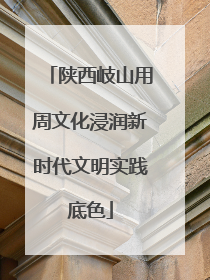 陕西岐山用周文化浸润新时代文明实践底色