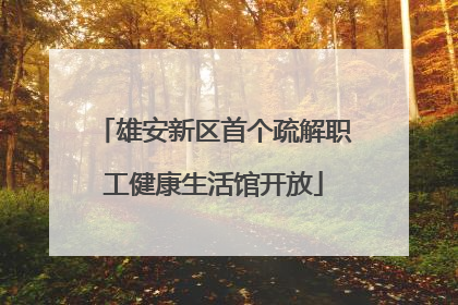 雄安新区首个疏解职工健康生活馆开放
