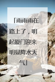 雨雨雨在路上了，明起厦门迎来明显降水天气