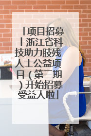 项目招募丨浙江省科技助力肢残人士公益项目（第三期）开始招募受益人啦
