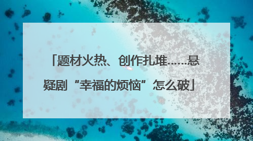 题材火热、创作扎堆……悬疑剧“幸福的烦恼”怎么破