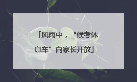 风雨中，“候考休息车”向家长开放