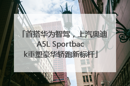 首搭华为智驾，上汽奥迪A5L Sportback重塑豪华轿跑新标杆