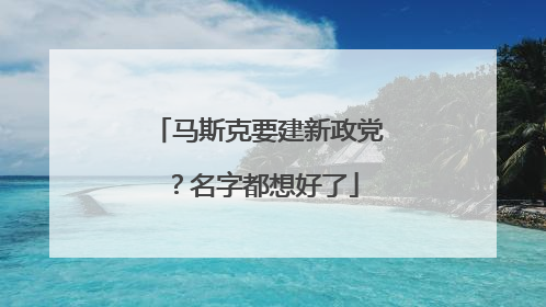 马斯克要建新政党？名字都想好了