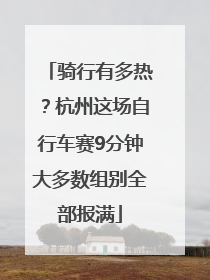 骑行有多热？杭州这场自行车赛9分钟大多数组别全部报满