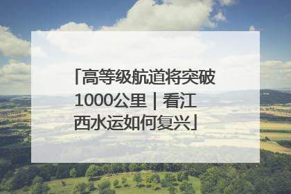 高等级航道将突破1000公里｜看江西水运如何复兴
