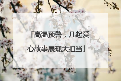 高温预警，几起爱心故事展现大担当
