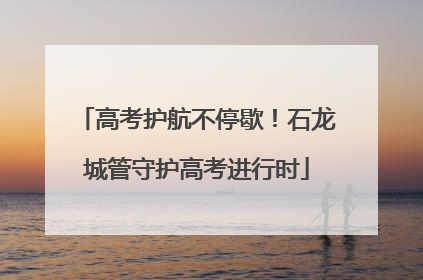 高考护航不停歇！石龙城管守护高考进行时