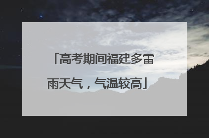 高考期间福建多雷雨天气，气温较高