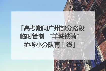 高考期间广州部分路段临时管制 “羊城铁骑”护考小分队再上线