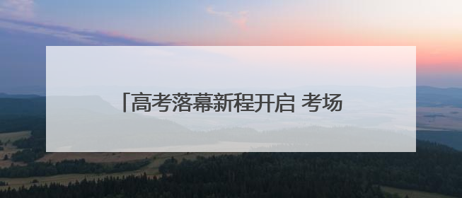 高考落幕新程开启 考场外家长们的这些心声一起来听｜2025四川高考