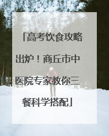 高考饮食攻略出炉！商丘市中医院专家教你三餐科学搭配