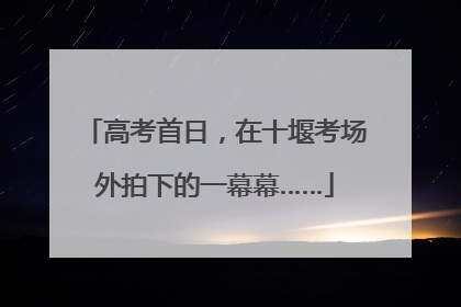 高考首日，在十堰考场外拍下的一幕幕……