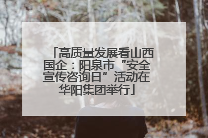 高质量发展看山西国企：阳泉市“安全宣传咨询日”活动在华阳集团举行