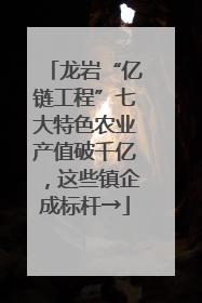 龙岩“亿链工程”七大特色农业产值破千亿，这些镇企成标杆→