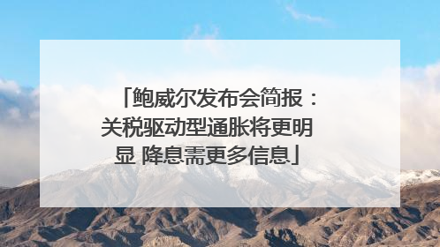 鲍威尔发布会简报：关税驱动型通胀将更明显 降息需更多信息