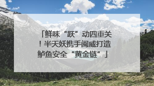 鲜味“跃”动四重关！半天妖携手闽威打造鲈鱼安全“黄金链”