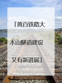 黄百铁路大木山隧道建设又有新进展
