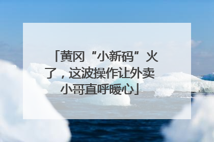 黄冈“小新码”火了，这波操作让外卖小哥直呼暖心